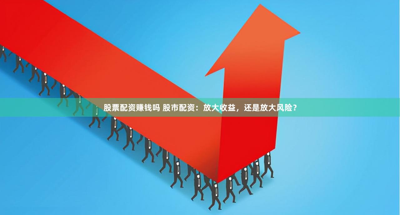 股票配資賺錢嗎 股市配資：放大收益，還是放大風(fēng)險(xiǎn)？