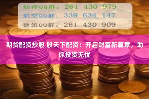 期貨配資炒股 股天下配資：開啟財富新篇章，助你投資無憂