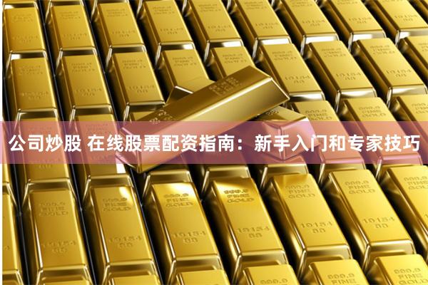 公司炒股 在線股票配資指南：新手入門(mén)和專(zhuān)家技巧