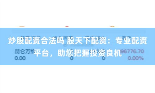 炒股配資合法嗎 股天下配資：專業(yè)配資平臺(tái)，助您把握投資良機(jī)