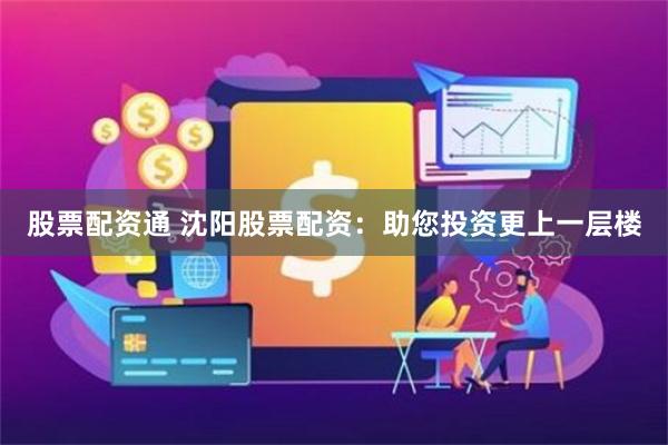 股票配資通 沈陽(yáng)股票配資：助您投資更上一層樓