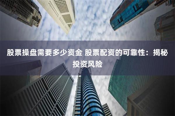 股票操盤需要多少資金 股票配資的可靠性：揭秘投資風(fēng)險