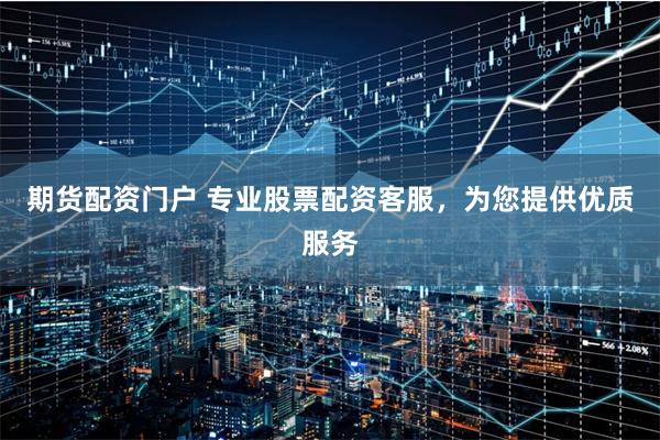 期貨配資門戶 專業股票配資客服，為您提供優質服務