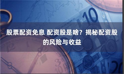 股票配資免息 配資股是啥？揭秘配資股的風(fēng)險(xiǎn)與收益